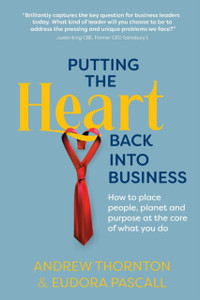 Putting the Heart Back into Business : How to place people, planet and purpose at the core of what you do Putting the Heart Back into Business : How to place people, planet and purpose at the core of what you do