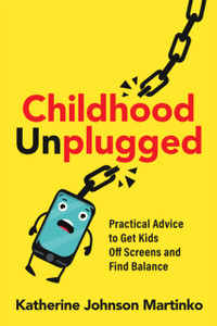 Childhood Unplugged : Practical Advice to Get Kids Off Screens and Find Balance