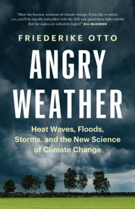 Angry Weather : Heat Waves, Floods, Storms, and the New Science of Climate Change Angry Weather : Heat Waves, Floods, Storms, and the New Science of Climate Change
