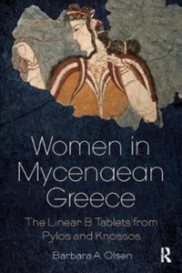 Women in Mycenaean Greece : The Linear B Tablets from Pylos and Knossos Women in Mycenaean Greece : The Linear B Tablets from Pylos and Knossos