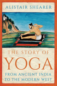 The Story of Yoga : From Ancient India to the Modern West The Story of Yoga : From Ancient India to the Modern West