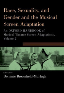 Race, Sexuality, and Gender and the Musical Screen Adaptation : An Oxford Handbook of Musical Theatre Screen Adaptations, Volume 2 Race, Sexuality, and Gender and the Musical Screen Adaptation : An Oxford Handbook of Musical Theatre Screen Adaptations, Volume 2
