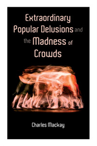 Extraordinary Popular Delusions and the Madness of Crowds : Vol.1-3 Extraordinary Popular Delusions and the Madness of Crowds : Vol.1-3