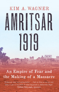 Amritsar 1919 : An Empire of Fear and the Making of a Massacre Amritsar 1919 : An Empire of Fear and the Making of a Massacre