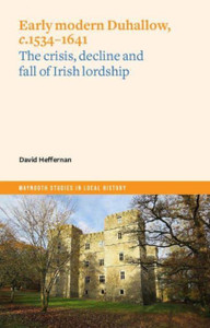 Early Modern Duhallow, c.1534-1641 : The Crisis, Decline and Fall of Irish Lordship Early Modern Duhallow, c.1534-1641 : The Crisis, Decline and Fall of Irish Lordship