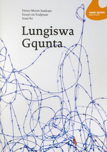 Henry Moore Institute Essays on Sculpture: Issue 80 : Lungiswa Gqunta Henry Moore Institute Essays on Sculpture: Issue 80 : Lungiswa Gqunta