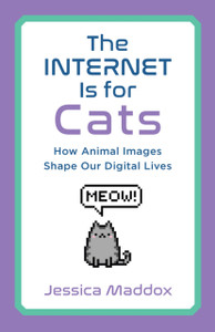 The Internet Is for Cats : How Animal Images Shape Our Digital Lives The Internet Is for Cats : How Animal Images Shape Our Digital Lives