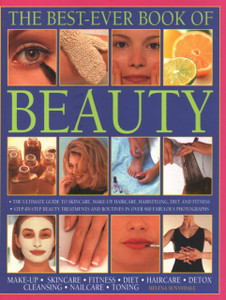 Beauty, The Best-Ever Book of: The ultimate guide to skincare, makeup, haircare, hairstyling, diet and fitness: step-by-step beauty treatments and routines in over 900 fabulous photographs