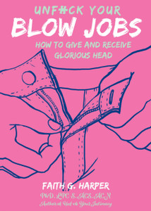 Unfuck Your Blow Jobs : How to Give and Receive Glorious Head Unfuck Your Blow Jobs : How to Give and Receive Glorious Head
