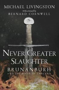 Never Greater Slaughter : Brunanburh and the Birth of England Never Greater Slaughter : Brunanburh and the Birth of England
