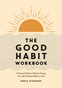 The Positive Change Workbook : A Toolkit to Help You Change Your Life One Good Habit at a Time