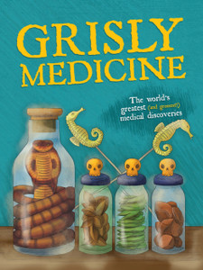 Grisly Medicine : The world's greatest (and grossest!) medical discoveries Grisly Medicine : The world's greatest (and grossest!) medical discoveries