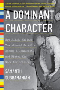 A Dominant Character - How J. B. S. Haldane Transformed Genetics, Became a Communist, and Risked His Neck for Science