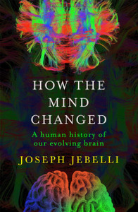 How the Mind Changed : A Human History of our Evolving Brain How the Mind Changed : A Human History of our Evolving Brain