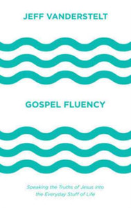 Gospel Fluency : Speaking the Truths of Jesus into the Everyday Stuff of Life Gospel Fluency : Speaking the Truths of Jesus into the Everyday Stuff of Life