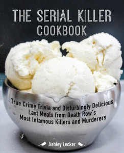 The Serial Killer Cookbook : True Crime Trivia and Disturbingly Delicious Last Meals from Death Row's Most Infamous Killers and Murderers The Serial Killer Cookbook : True Crime Trivia and Disturbingly Delicious Last Meals from Death Row's Most Infamous Killers and Murderers