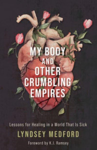 My Body and Other Crumbling Empires : Lessons for Healing in a World That Is Sick My Body and Other Crumbling Empires : Lessons for Healing in a World That Is Sick