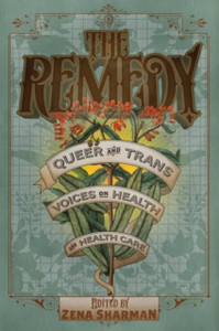 The Remedy : Queer and Trans Voices on Health and Health Care The Remedy : Queer and Trans Voices on Health and Health Care