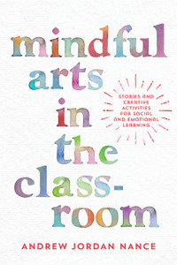 Mindful Arts in the Classroom : Stories and Creative Activities for Social and Emotional Learning Mindful Arts in the Classroom : Stories and Creative Activities for Social and Emotional Learning