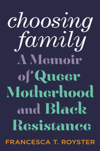 Choosing Family : A Memoir of Queer Motherhood and Black Resistance Choosing Family : A Memoir of Queer Motherhood and Black Resistance