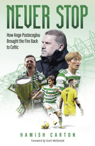 Never Stop : How Ange Postecoglou Brought the Fire Back to Celtic Never Stop : How Ange Postecoglou Brought the Fire Back to Celtic