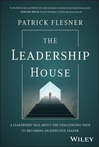 The Leadership House: A Leadership Tale about the Challenging Path to Becoming an Effective Leader