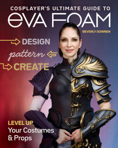 Cosplayer's Ultimate Guide to EVA Foam : Design, Pattern & Create; Level Up Your Costumes & Props Cosplayer's Ultimate Guide to EVA Foam : Design, Pattern & Create; Level Up Your Costumes & Props