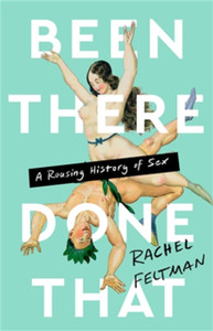 Been There, Done That : A Rousing History of Sex Been There, Done That : A Rousing History of Sex
