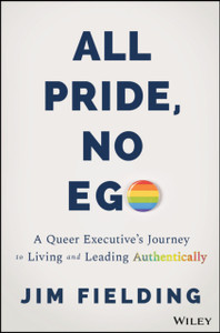 All Pride, No Ego: A Queer Executive's Journey to Living and Leading Authentically All Pride, No Ego: A Queer Executive's Journey to Living and Leading Authentically