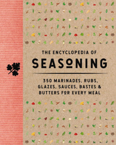 The Encyclopedia of Seasoning : 350 Marinades, Rubs, Glazes, Sauces, Bastes and Butters for Every Meal The Encyclopedia of Seasoning : 350 Marinades, Rubs, Glazes, Sauces, Bastes and Butters for Every Meal