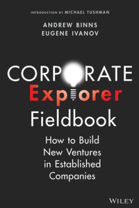 Corporate Explorer Field Guide: How to Build New V entures In Established Companies