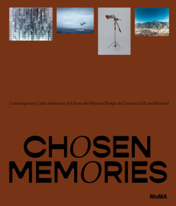 Chosen Memories : Contemporary Latin American Art from the Patricia Phelps de Cisneros Gift and Beyond