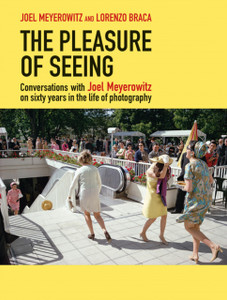 The Pleasure of Seeing : Conversations on Joel Meyerowitz's sixty years in the life of photography