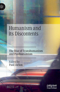 Humanism and its Discontents : The Rise of Transhumanism and Posthumanism