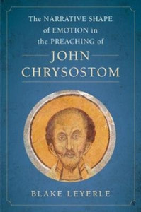 The Narrative Shape of Emotion in the Preaching of John Chrysostom The Narrative Shape of Emotion in the Preaching of John Chrysostom