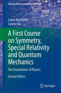 A First Course on Symmetry, Special Relativity and Quantum Mechanics : The Foundations of Physics A First Course on Symmetry, Special Relativity and Quantum Mechanics : The Foundations of Physics