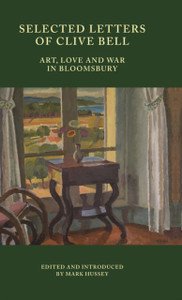 Selected Letters of Clive Bell : Art, Love and War in Bloomsbury Selected Letters of Clive Bell : Art, Love and War in Bloomsbury