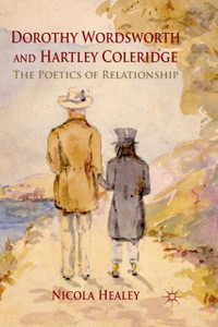 Dorothy Wordsworth and Hartley Coleridge : The Poetics of Relationship Dorothy Wordsworth and Hartley Coleridge : The Poetics of Relationship