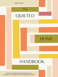 The Quilted Home Handbook : A Guide to Developing Your Quilting Skills Including 15+ Patterns for Items Around Your Home