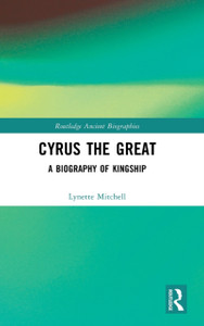 Cyrus the Great: A Biography of Kingship