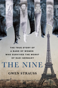 The Nine : The True Story of a Band of Women Who Survived the Worst of Nazi Germany The Nine : The True Story of a Band of Women Who Survived the Worst of Nazi Germany