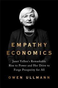 Empathy Economics : Janet Yellen's Remarkable Rise to Power and Her Drive to Spread Prosperity to All Empathy Economics : Janet Yellen's Remarkable Rise to Power and Her Drive to Spread Prosperity to All