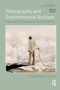 Photography and Environmental Activism : Visualising the Struggle Against Industrial Pollution Photography and Environmental Activism : Visualising the Struggle Against Industrial Pollution