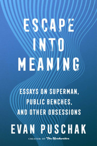 Escape into Meaning : Essays on Superman, Public Benches, and Other Obsessions