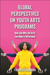 Global Perspectives on Youth Arts Programs : How and Why the Arts Can Make a Difference Global Perspectives on Youth Arts Programs : How and Why the Arts Can Make a Difference