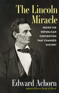 The Lincoln Miracle : Inside the Republican Convention That Changed History The Lincoln Miracle : Inside the Republican Convention That Changed History