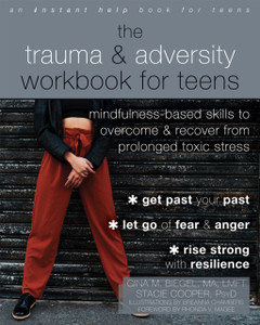 The Trauma and Adversity Workbook for Teens : Mindfulness-Based Skills to Overcome and Recover from Prolonged Toxic Stress The Trauma and Adversity Workbook for Teens : Mindfulness-Based Skills to Overcome and Recover from Prolonged Toxic Stress