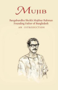 Mujib : Bangabandhu Sheikh Mujibur Rahman Founding Father of Bangladesh AN INTRODUCTION