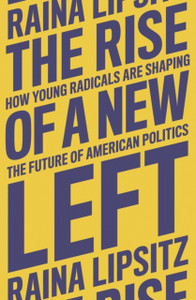 The Rise of a New Left : How Young Radicals Are Shaping the Future of American Politics The Rise of a New Left : How Young Radicals Are Shaping the Future of American Politics