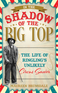 In the Shadow of the Big Top : The Life of Ringling's Unlikely Circus Savior